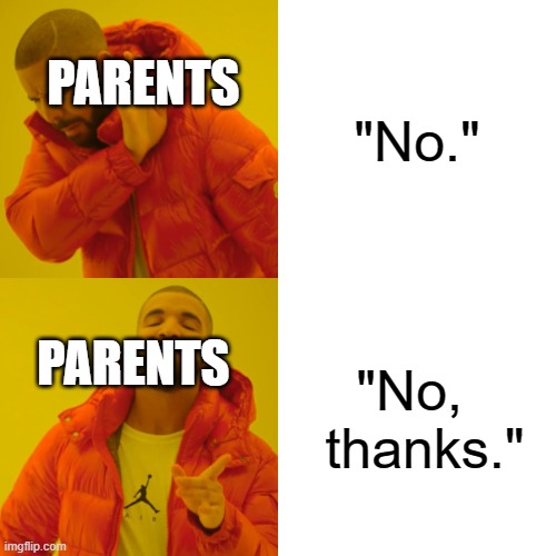 Parents be like...... | "No."; PARENTS; "No,   thanks."; PARENTS | image tagged in memes,drake hotline bling,parents | made w/ Imgflip meme maker