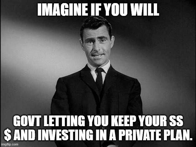 My Money. My Choice! | IMAGINE IF YOU WILL; GOVT LETTING YOU KEEP YOUR SS $ AND INVESTING IN A PRIVATE PLAN. | image tagged in rod serling twilight zone | made w/ Imgflip meme maker