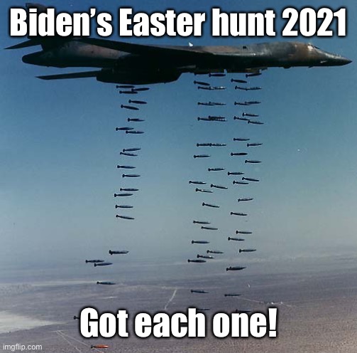 Carpet bombing Tora-bora | Biden’s Easter hunt 2021 Got each one! | image tagged in carpet bombing tora-bora | made w/ Imgflip meme maker