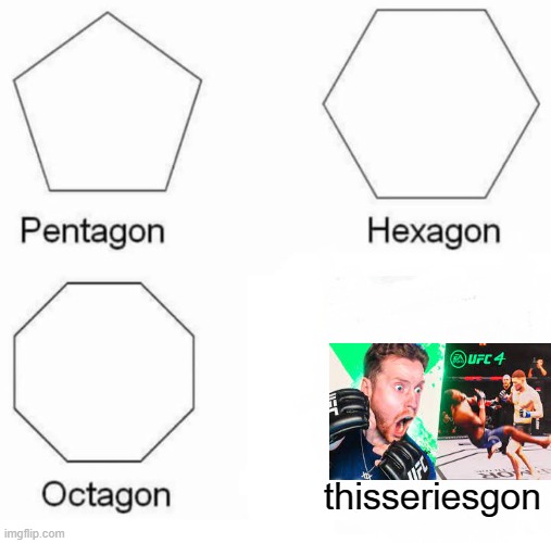 Pentagon Hexagon Octagon | thisseriesgon | image tagged in memes,pentagon hexagon octagon | made w/ Imgflip meme maker