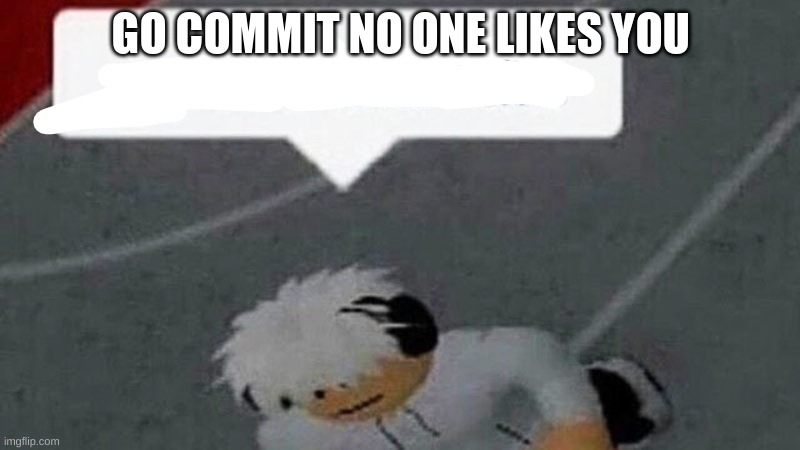 Go commit X | GO COMMIT NO ONE LIKES YOU | image tagged in go commit x | made w/ Imgflip meme maker