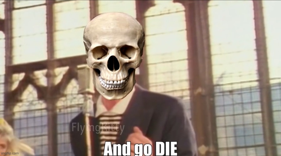 And go die | image tagged in and go die | made w/ Imgflip meme maker