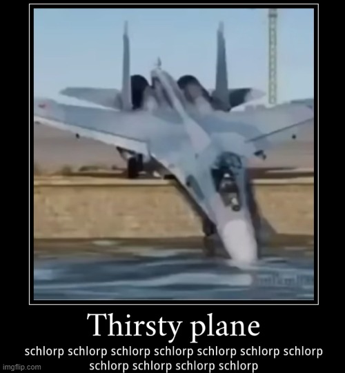 thersty plane | image tagged in airplane | made w/ Imgflip meme maker