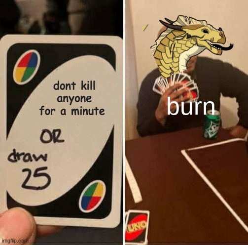 Funy | dont kill anyone for a minute; burn | image tagged in memes,uno draw 25 cards,wings of fire | made w/ Imgflip meme maker