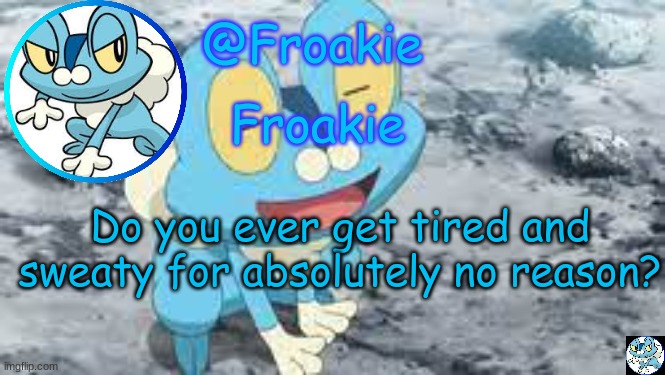 Froakie Template | Do you ever get tired and sweaty for absolutely no reason? | image tagged in froakie template,msmg,memes | made w/ Imgflip meme maker