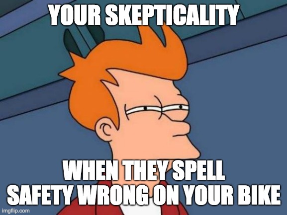 Futurama Fry | YOUR SKEPTICALITY; WHEN THEY SPELL SAFETY WRONG ON YOUR BIKE | image tagged in memes,futurama fry | made w/ Imgflip meme maker