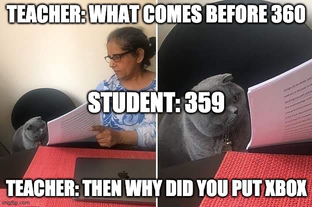 Woman showing paper to cat | TEACHER: WHAT COMES BEFORE 360 TEACHER: THEN WHY DID YOU PUT XBOX STUDENT: 359 | image tagged in woman showing paper to cat | made w/ Imgflip meme maker