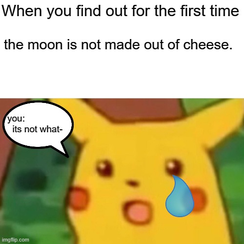 Surprised Pikachu | When you find out for the first time; the moon is not made out of cheese. you:                                                                              
  its not what- | image tagged in memes,surprised pikachu | made w/ Imgflip meme maker