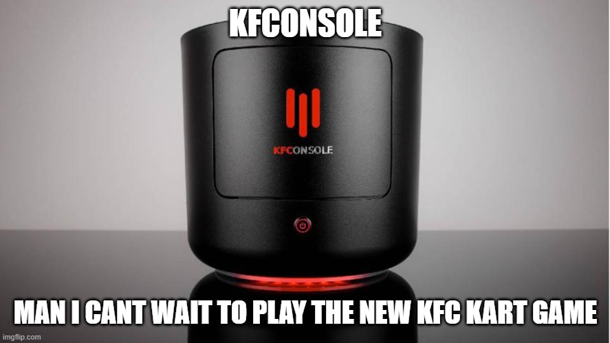 :) | KFCONSOLE; MAN I CANT WAIT TO PLAY THE NEW KFC KART GAME | image tagged in kfc | made w/ Imgflip meme maker