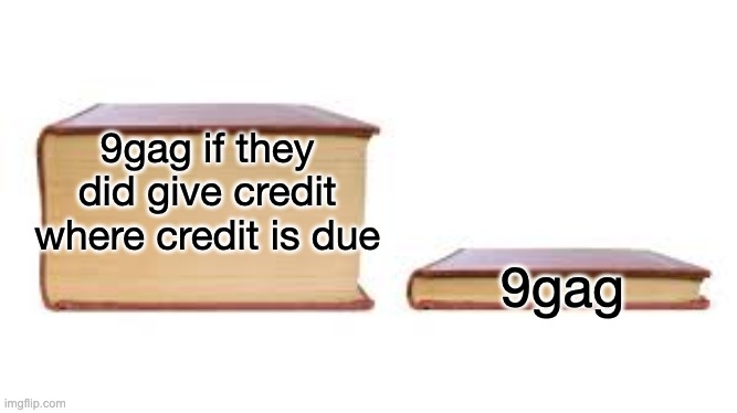 Big book small book | 9gag if they did give credit where credit is due 9gag | image tagged in big book small book | made w/ Imgflip meme maker