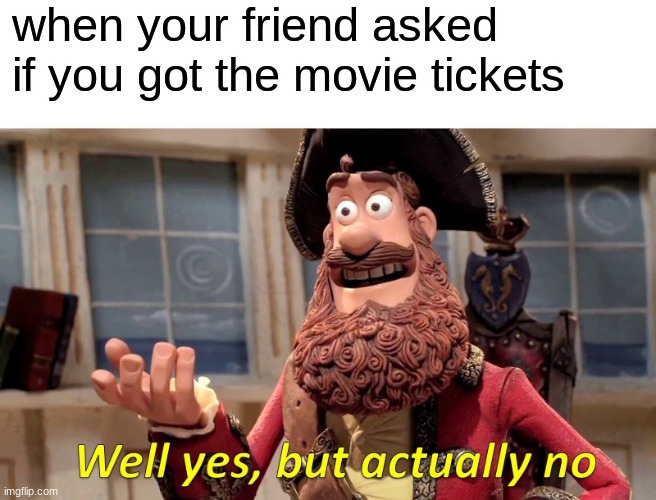 oof | when your friend asked if you got the movie tickets | image tagged in memes,well yes but actually no | made w/ Imgflip meme maker