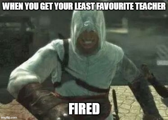 Altair's Grin | WHEN YOU GET YOUR LEAST FAVOURITE TEACHER; FIRED | image tagged in altair's grin | made w/ Imgflip meme maker