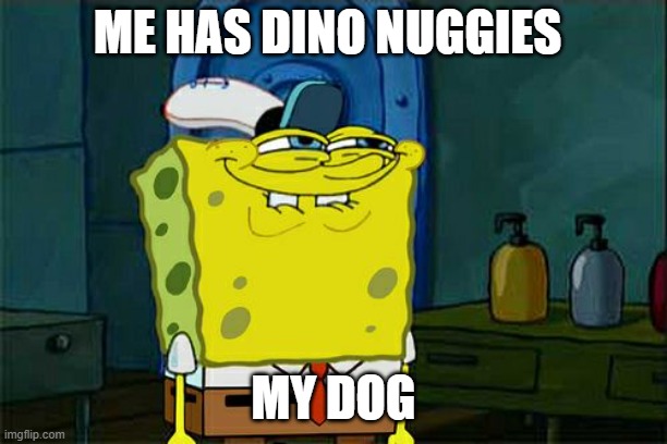 Don't You Squidward Meme | ME HAS DINO NUGGIES; MY DOG | image tagged in memes,don't you squidward | made w/ Imgflip meme maker