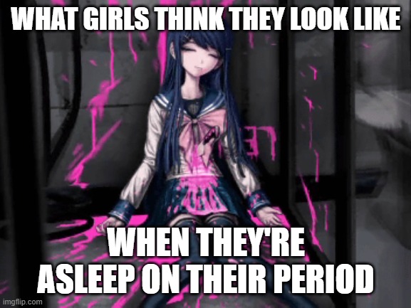 yup |  WHAT GIRLS THINK THEY LOOK LIKE; WHEN THEY'RE ASLEEP ON THEIR PERIOD | image tagged in maizono,danganronpa,period | made w/ Imgflip meme maker