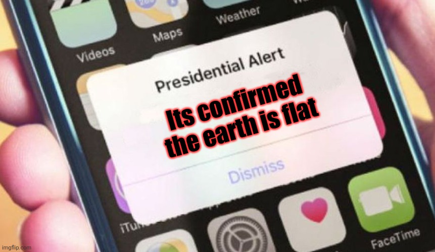 Presidential Alert | Its confirmed the earth is flat | image tagged in memes,presidential alert | made w/ Imgflip meme maker