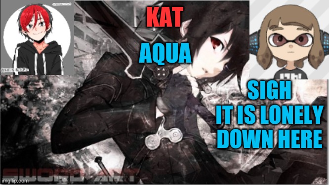 katxaqua | SIGH
IT IS LONELY DOWN HERE | image tagged in katxaqua | made w/ Imgflip meme maker