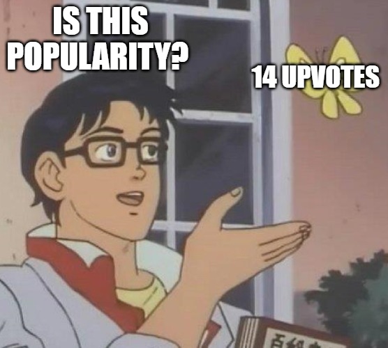 is this butterfly | IS THIS POPULARITY? 14 UPVOTES | image tagged in is this butterfly | made w/ Imgflip meme maker