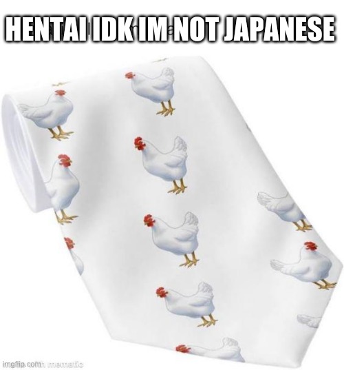 Anime reference indeed | HENTAI IDK IM NOT JAPANESE | image tagged in chicken,memes | made w/ Imgflip meme maker
