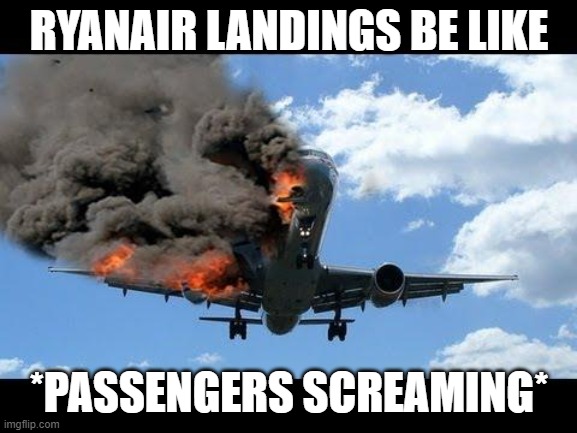 Ryanair landings be like... | RYANAIR LANDINGS BE LIKE; *PASSENGERS SCREAMING* | image tagged in planecrash,plane | made w/ Imgflip meme maker