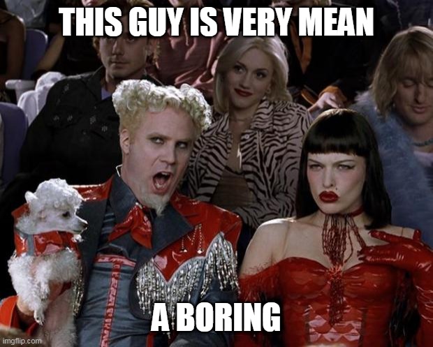 Mugatu So Hot Right Now | THIS GUY IS VERY MEAN; A BORING | image tagged in memes,mugatu so hot right now | made w/ Imgflip meme maker