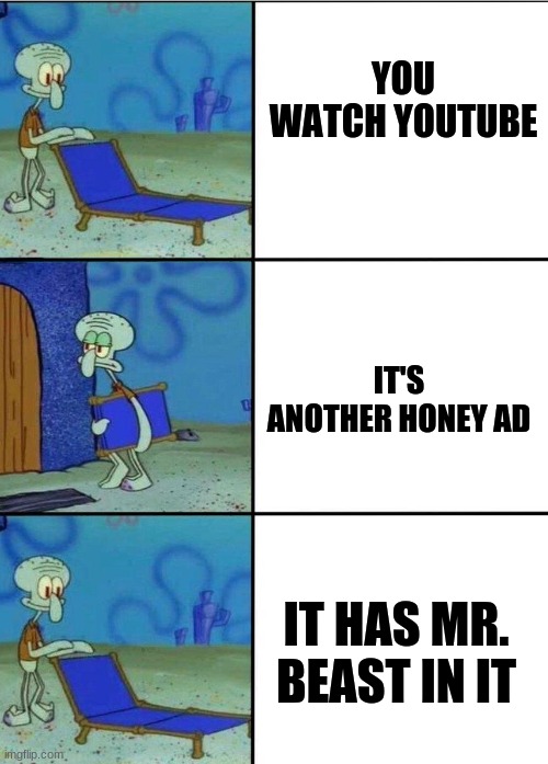 I will allow it | YOU WATCH YOUTUBE; IT'S ANOTHER HONEY AD; IT HAS MR. BEAST IN IT | image tagged in 3 squidward chair,ads,mr beast | made w/ Imgflip meme maker