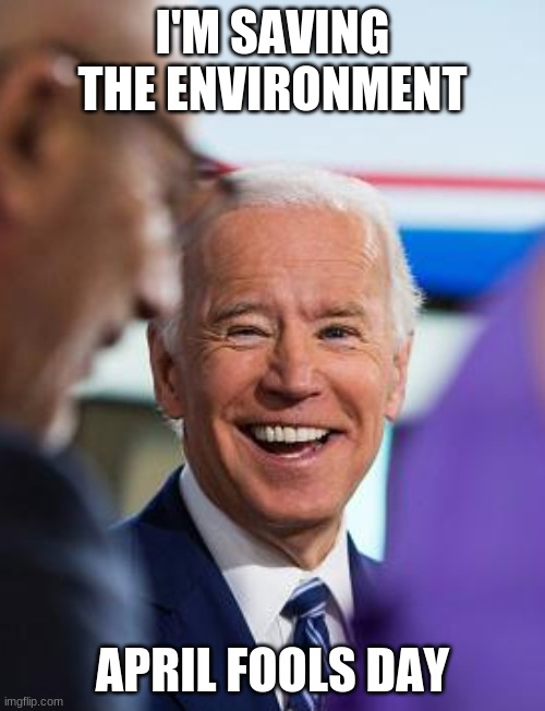 Biden laughing | I'M SAVING THE ENVIRONMENT; APRIL FOOLS DAY | image tagged in biden laughing | made w/ Imgflip meme maker
