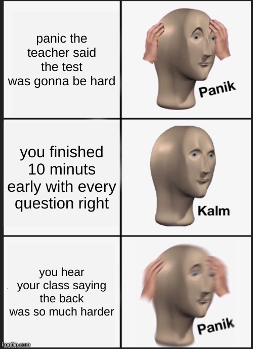 Panik Kalm Panik | panic the teacher said the test was gonna be hard; you finished 10 minuts early with every question right; you hear your class saying the back was so much harder | image tagged in memes,panik kalm panik | made w/ Imgflip meme maker