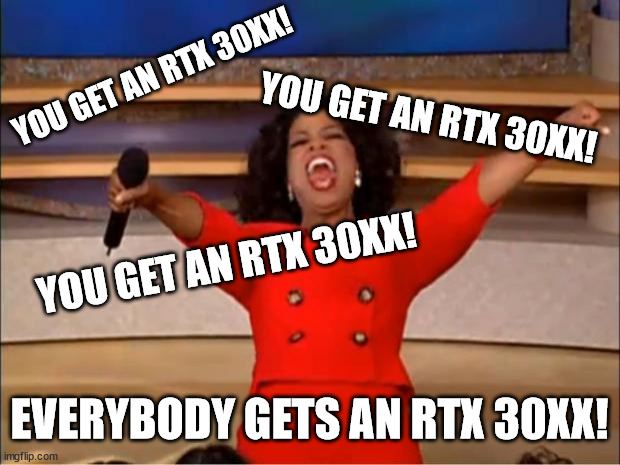We need Oprah to save us from the GPU shortage. | YOU GET AN RTX 30XX! YOU GET AN RTX 30XX! YOU GET AN RTX 30XX! EVERYBODY GETS AN RTX 30XX! | image tagged in memes,oprah you get a | made w/ Imgflip meme maker