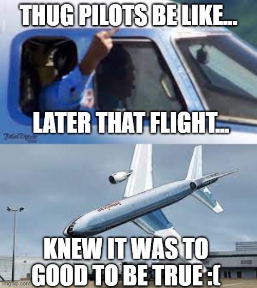 Thug pilot! | THUG PILOTS BE LIKE... LATER THAT FLIGHT... KNEW IT WAS TO GOOD TO BE TRUE :( | image tagged in thug pilot | made w/ Imgflip meme maker