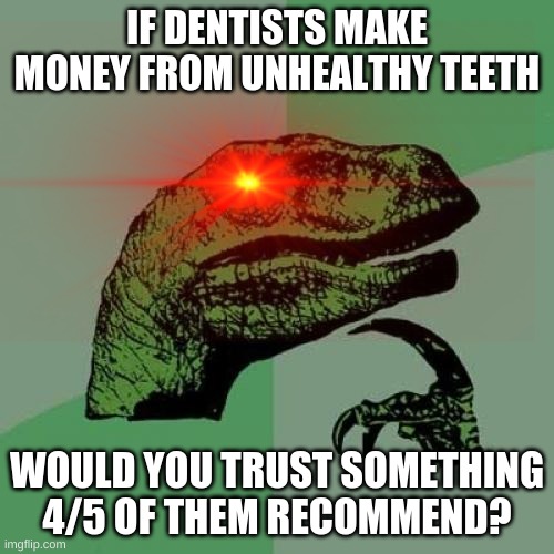 Wait wut | IF DENTISTS MAKE MONEY FROM UNHEALTHY TEETH; WOULD YOU TRUST SOMETHING 4/5 OF THEM RECOMMEND? | image tagged in philosoraptor,memes,funny,logic | made w/ Imgflip meme maker