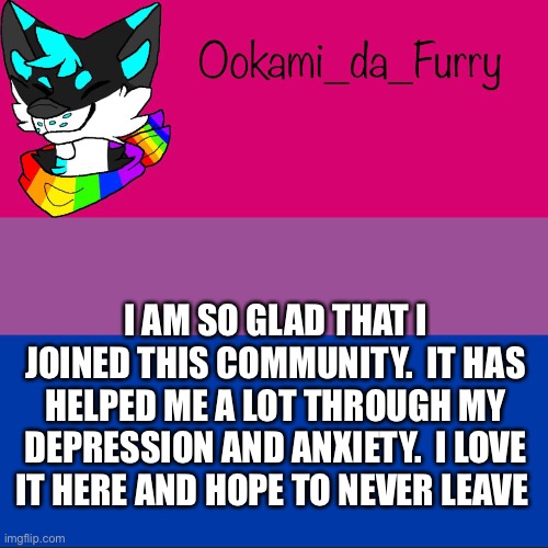 I’m glad | I AM SO GLAD THAT I JOINED THIS COMMUNITY.  IT HAS HELPED ME A LOT THROUGH MY DEPRESSION AND ANXIETY.  I LOVE IT HERE AND HOPE TO NEVER LEAVE | image tagged in furry | made w/ Imgflip meme maker