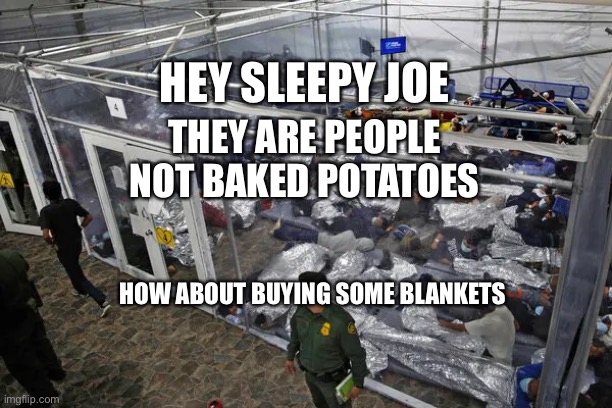 yep | HEY SLEEPY JOE; THEY ARE PEOPLE NOT BAKED POTATOES; HOW ABOUT BUYING SOME BLANKETS | image tagged in democrats,hypocrisy | made w/ Imgflip meme maker