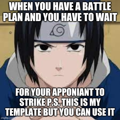 waiting saska | WHEN YOU HAVE A BATTLE PLAN AND YOU HAVE TO WAIT; FOR YOUR APPONIANT TO STRIKE P.S. THIS IS MY TEMPLATE BUT YOU CAN USE IT | image tagged in waiting saska,battle | made w/ Imgflip meme maker