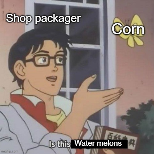 Is This A blank | Water melons Shop packager Corn | image tagged in is this a blank | made w/ Imgflip meme maker