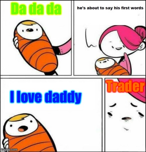 He is About to Say His First Words | Da da da; Trader; I love daddy | image tagged in he is about to say his first words | made w/ Imgflip meme maker