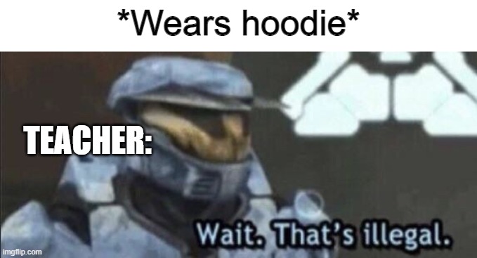 Wait that’s illegal | *Wears hoodie* TEACHER: | image tagged in wait that s illegal | made w/ Imgflip meme maker