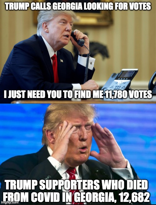 TRUMP CALLS GEORGIA LOOKING FOR VOTES; I JUST NEED YOU TO FIND ME 11,780 VOTES; TRUMP SUPPORTERS WHO DIED FROM COVID IN GEORGIA, 12,682 | image tagged in trump phone,trump - sad so sad | made w/ Imgflip meme maker