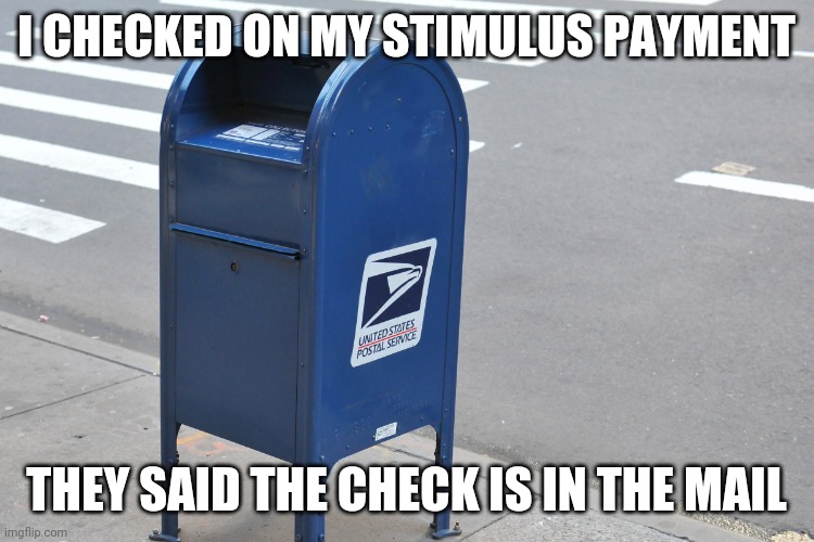 Irony | I CHECKED ON MY STIMULUS PAYMENT; THEY SAID THE CHECK IS IN THE MAIL | image tagged in us mailbox | made w/ Imgflip meme maker