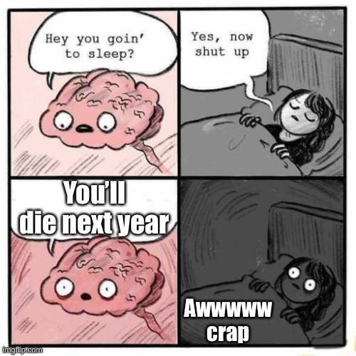 Hey you going to sleep? | You’ll die next year; Awwwww crap | image tagged in hey you going to sleep | made w/ Imgflip meme maker