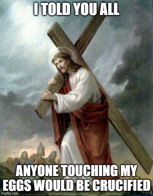 told you not to touch my eggs | I TOLD YOU ALL; ANYONE TOUCHING MY EGGS WOULD BE CRUCIFIED | image tagged in jesus,easter eggs | made w/ Imgflip meme maker