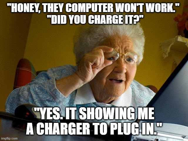 Grandma Finds The Internet Meme | "HONEY, THEY COMPUTER WON'T WORK."  
 "DID YOU CHARGE IT?"; "YES. IT SHOWING ME A CHARGER TO PLUG IN." | image tagged in memes,grandma finds the internet | made w/ Imgflip meme maker