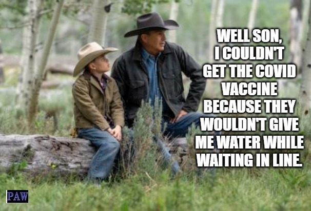 Waiting In Line |  WELL SON, I COULDN'T GET THE COVID VACCINE BECAUSE THEY WOULDN'T GIVE ME WATER WHILE WAITING IN LINE. | image tagged in covid,water,waiting,line,funny | made w/ Imgflip meme maker