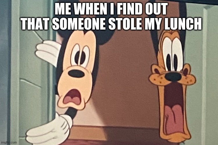 Who stole my lunch? |  ME WHEN I FIND OUT THAT SOMEONE STOLE MY LUNCH | image tagged in pluto,mickey,lunch | made w/ Imgflip meme maker