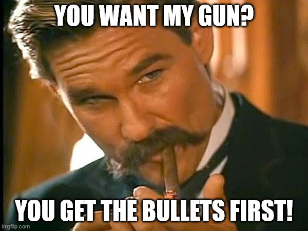 Bullets First | YOU WANT MY GUN? YOU GET THE BULLETS FIRST! | image tagged in kurt russell | made w/ Imgflip meme maker