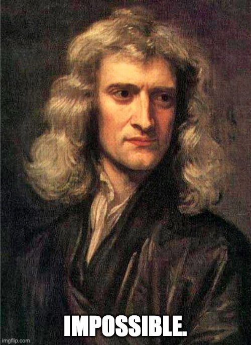 Isaac Newton  | IMPOSSIBLE. | image tagged in isaac newton | made w/ Imgflip meme maker