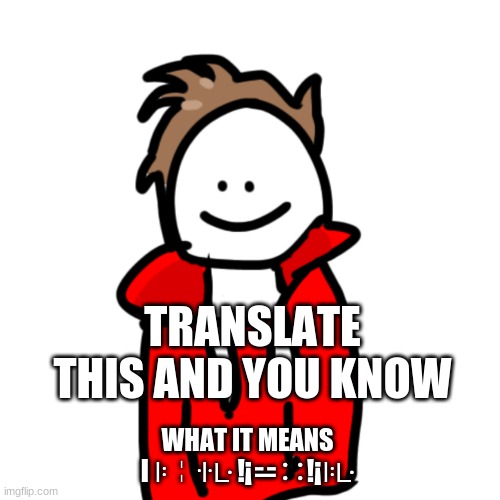 translate this language | TRANSLATE THIS AND YOU KNOW; WHAT IT MEANS
I ꖎ╎ꖌᒷ !¡⚍∷!¡ꖎᒷ | image tagged in melunxd | made w/ Imgflip meme maker