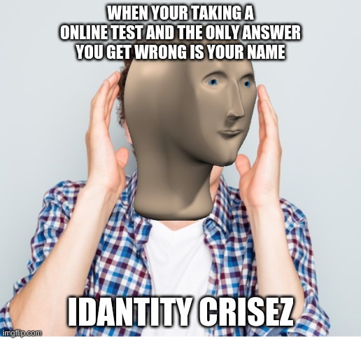 idantity crisez | WHEN YOUR TAKING A ONLINE TEST AND THE ONLY ANSWER YOU GET WRONG IS YOUR NAME; IDANTITY CRISEZ | image tagged in meme man,meme man idantity,good meme,upvotes | made w/ Imgflip meme maker