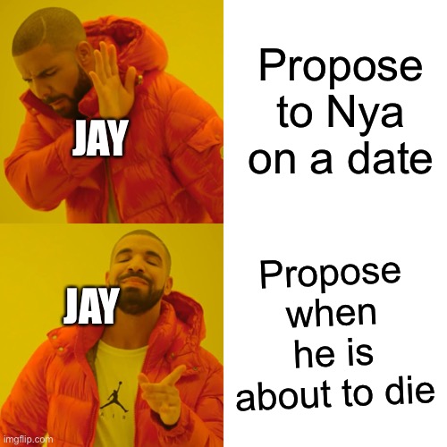 Drake Hotline Bling | Propose to Nya on a date; JAY; Propose when he is about to die; JAY | image tagged in memes,drake hotline bling | made w/ Imgflip meme maker