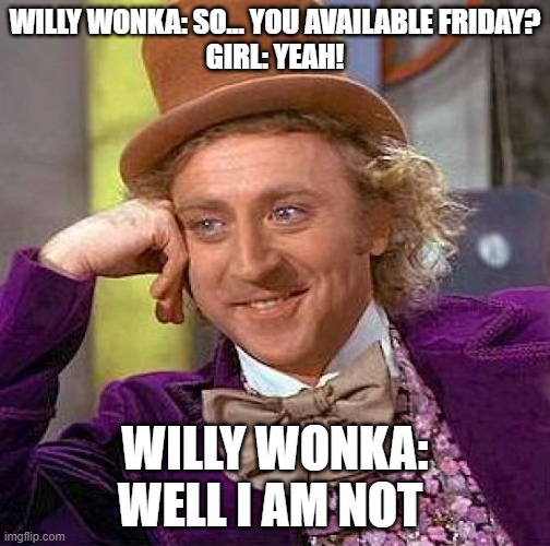 Date Night | WILLY WONKA: SO... YOU AVAILABLE FRIDAY?
GIRL: YEAH! WILLY WONKA: WELL I AM NOT | image tagged in memes,creepy condescending wonka | made w/ Imgflip meme maker