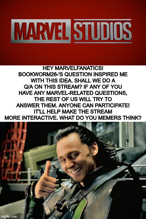 Just a fun little idea I had. Anyone have any questions? I am more than happy to answer them! | HEY MARVELFANATICS! BOOKWORM26-'S QUESTION INSPIRED ME WITH THIS IDEA. SHALL WE DO A Q/A ON THIS STREAM? IF ANY OF YOU HAVE ANY MARVEL-RELATED QUESTIONS, THE REST OF US WILL TRY TO ANSWER THEM. ANYONE CAN PARTICIPATE! IT'LL HELP MAKE THE STREAM MORE INTERACTIVE. WHAT DO YOU MEMERS THINK? | image tagged in blank white template,marvel | made w/ Imgflip meme maker